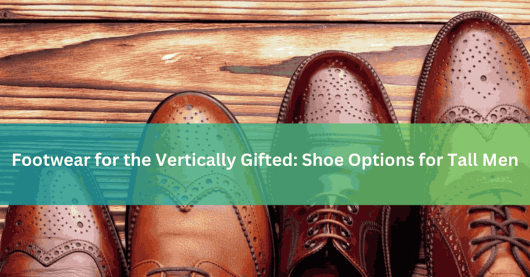 Footwear for the Vertically Gifted Shoe Options for Tall Men