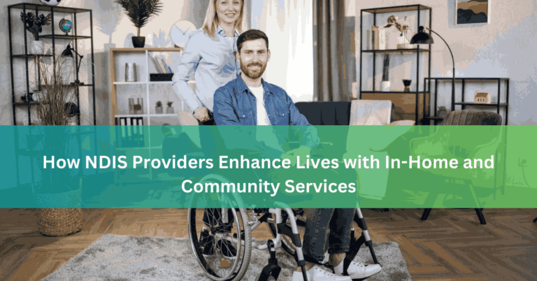 How NDIS Providers Enhance Lives with In-Home and Community Services