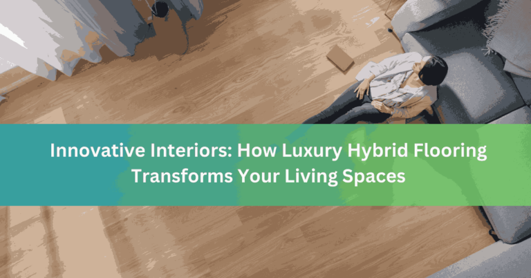 Innovative Interiors How Luxury Hybrid Flooring Transforms Your Living Spaces