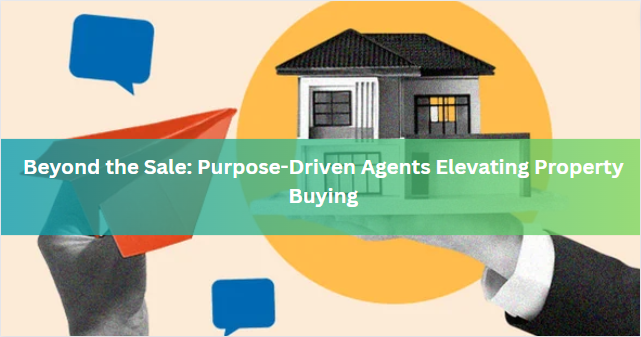 Beyond the Sale: Purpose-Driven Agents Elevating Property Buying
