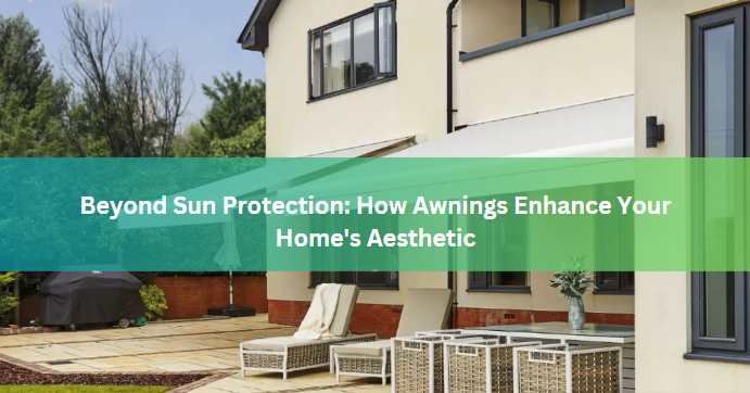 Beyond Sun Protection: How Awnings Enhance Your Home's Aesthetic