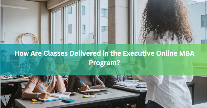 How Are Classes Delivered in the Executive Online MBA Program?