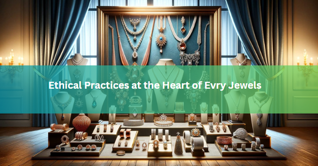 Ethical Practices at the Heart of Evry Jewels